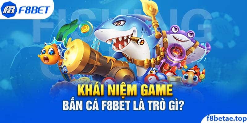 Khái niệm game bắn cá f8bet là trò gì?